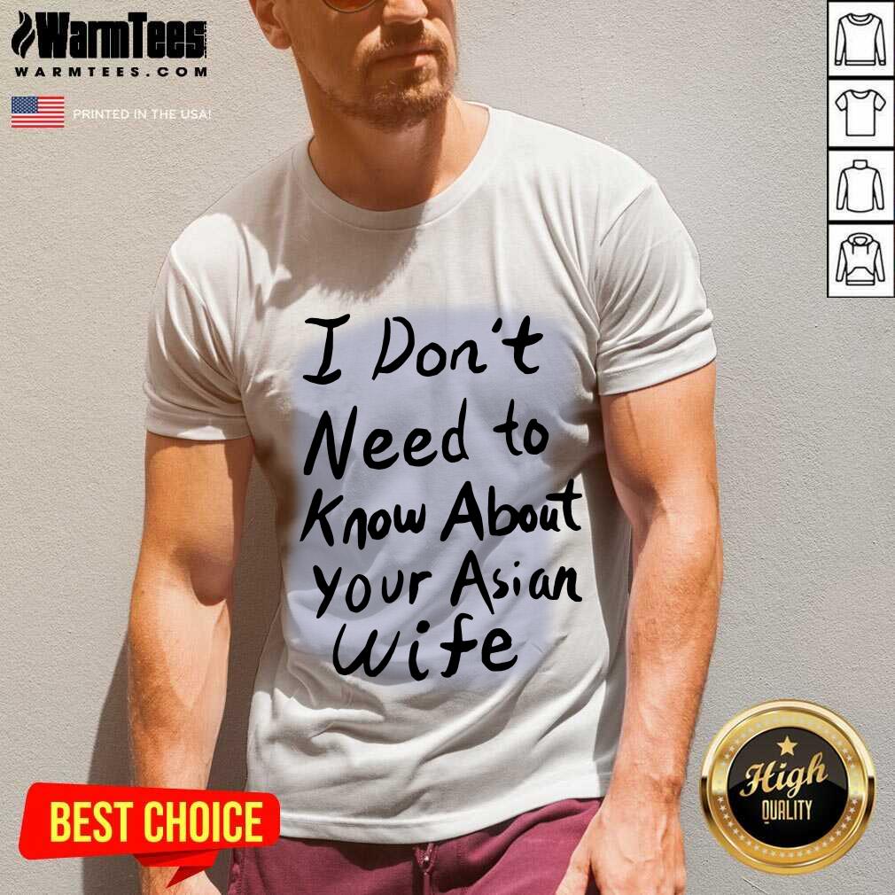 Nice I Dont Need To Know Asian Wife Shirt