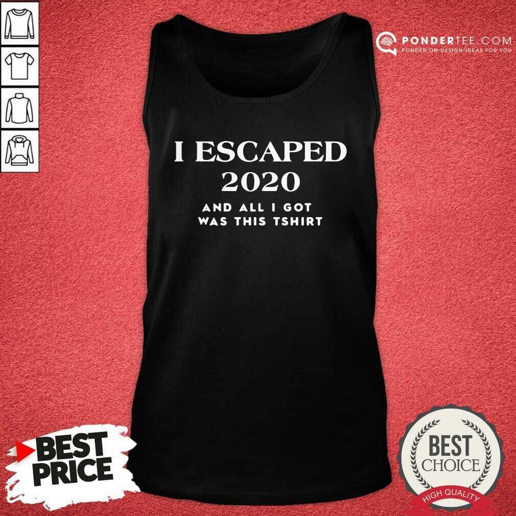 Nice I Escaped 2020 And All I Got Was This Shirt