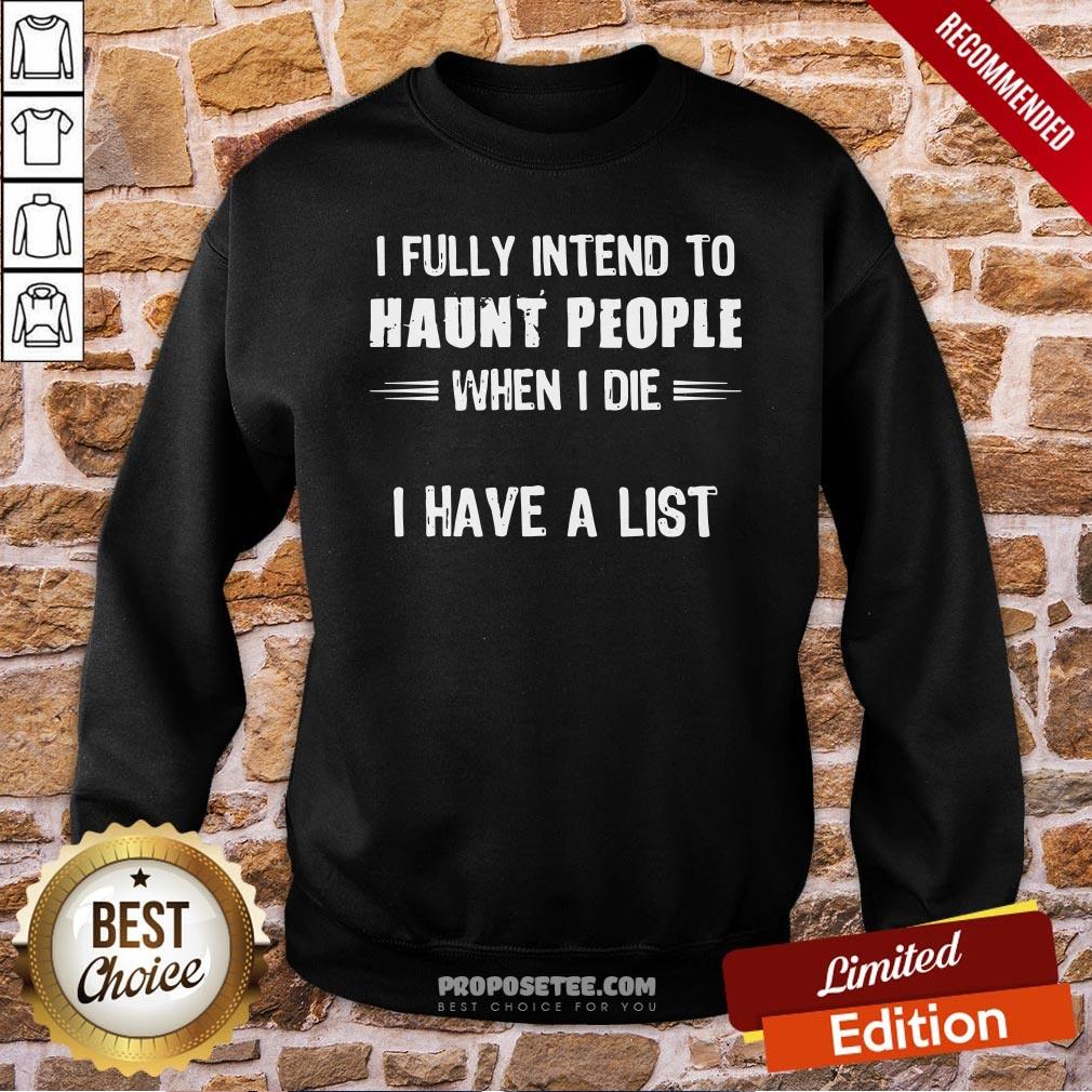 Nice I Fully Intend To Haunt People When I Die I Have A List Shirt