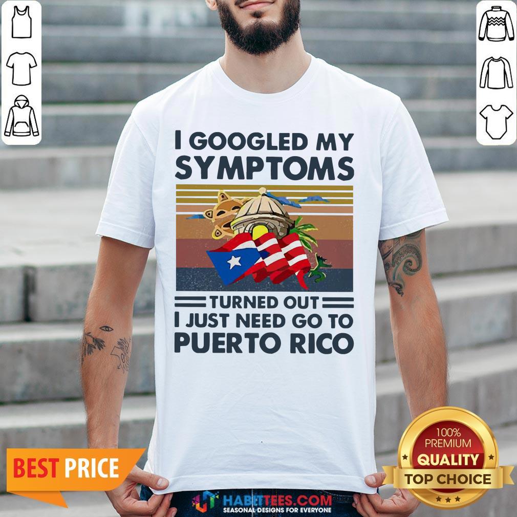 Nice I Googled My Symptoms Turned Out I Just Need Go To Puerto Rico Shirt