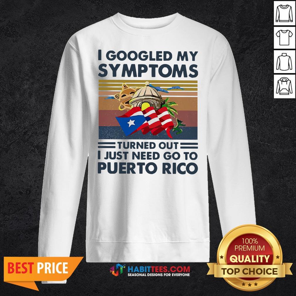 Nice I Googled My Symptoms Turned Out I Just Need Go To Puerto Rico Shirt