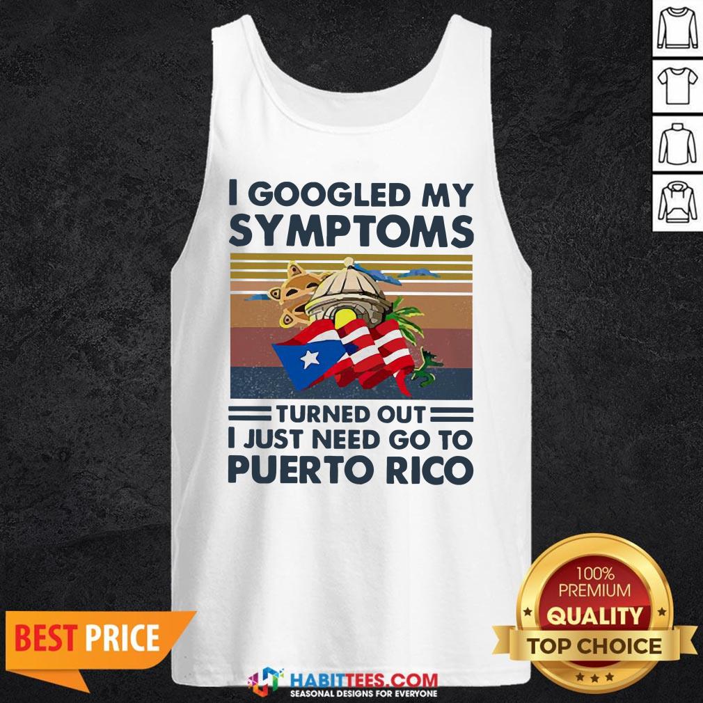 Nice I Googled My Symptoms Turned Out I Just Need Go To Puerto Rico Shirt