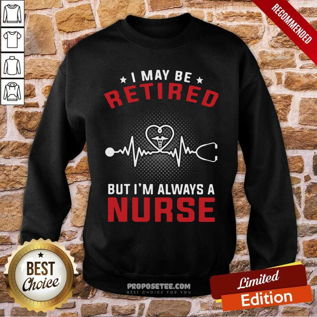 Nice I May Be Retired But I’m Always A Nurse Shirt