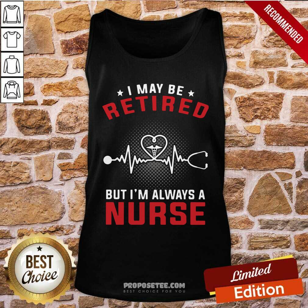 Nice I May Be Retired But I’m Always A Nurse Shirt