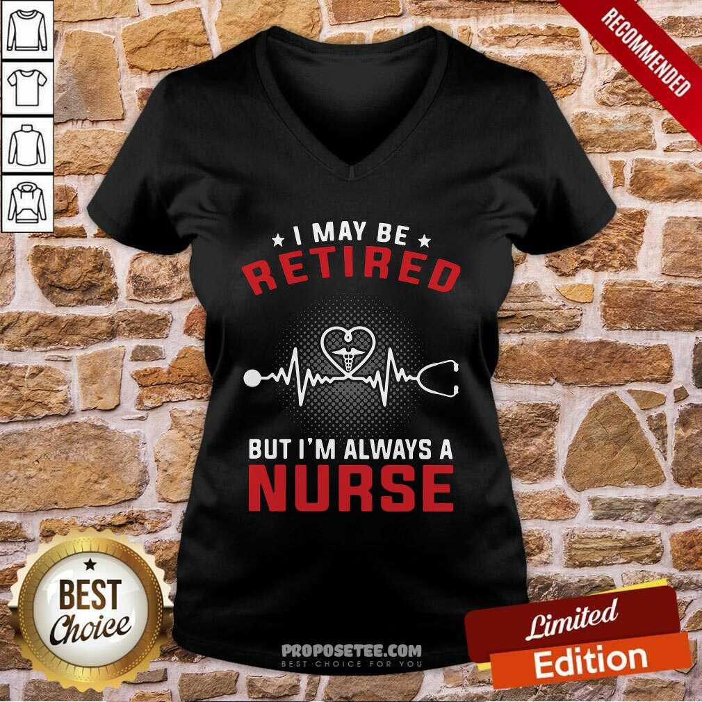 Nice I May Be Retired But I’m Always A Nurse Shirt