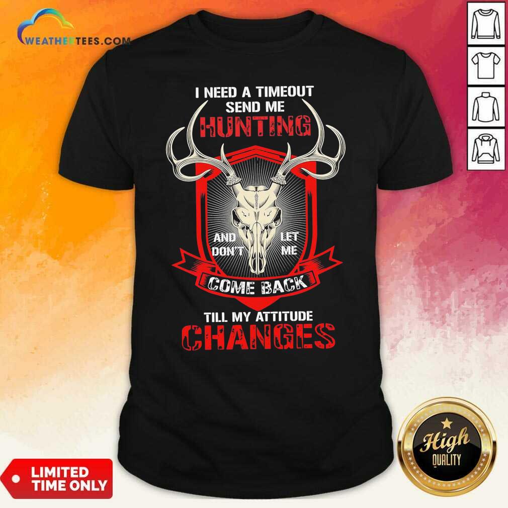 nice-i-need-a-timeout-send-me-hunting-and-dont-let-me-come-back-till-my-attitude-changes-shirt.jpg