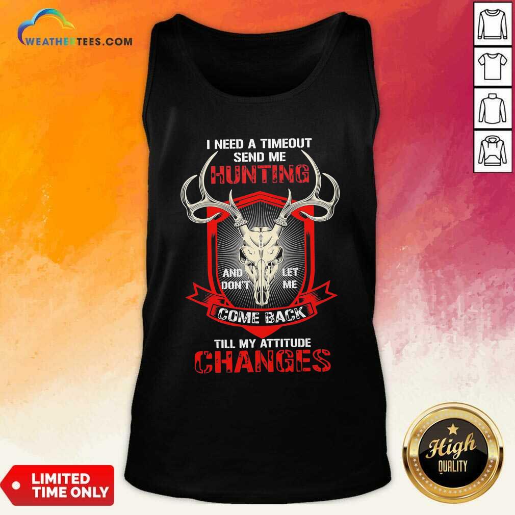 nice-i-need-a-timeout-send-me-hunting-and-dont-let-me-come-back-till-my-attitude-changes-tank-top.jpg