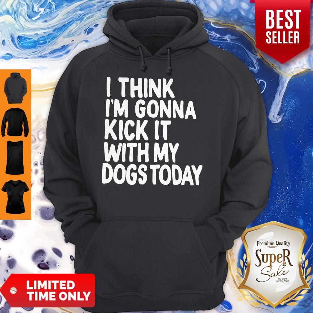Nice I Think I'm Gonna Kick It With My Dogs Today Shirt