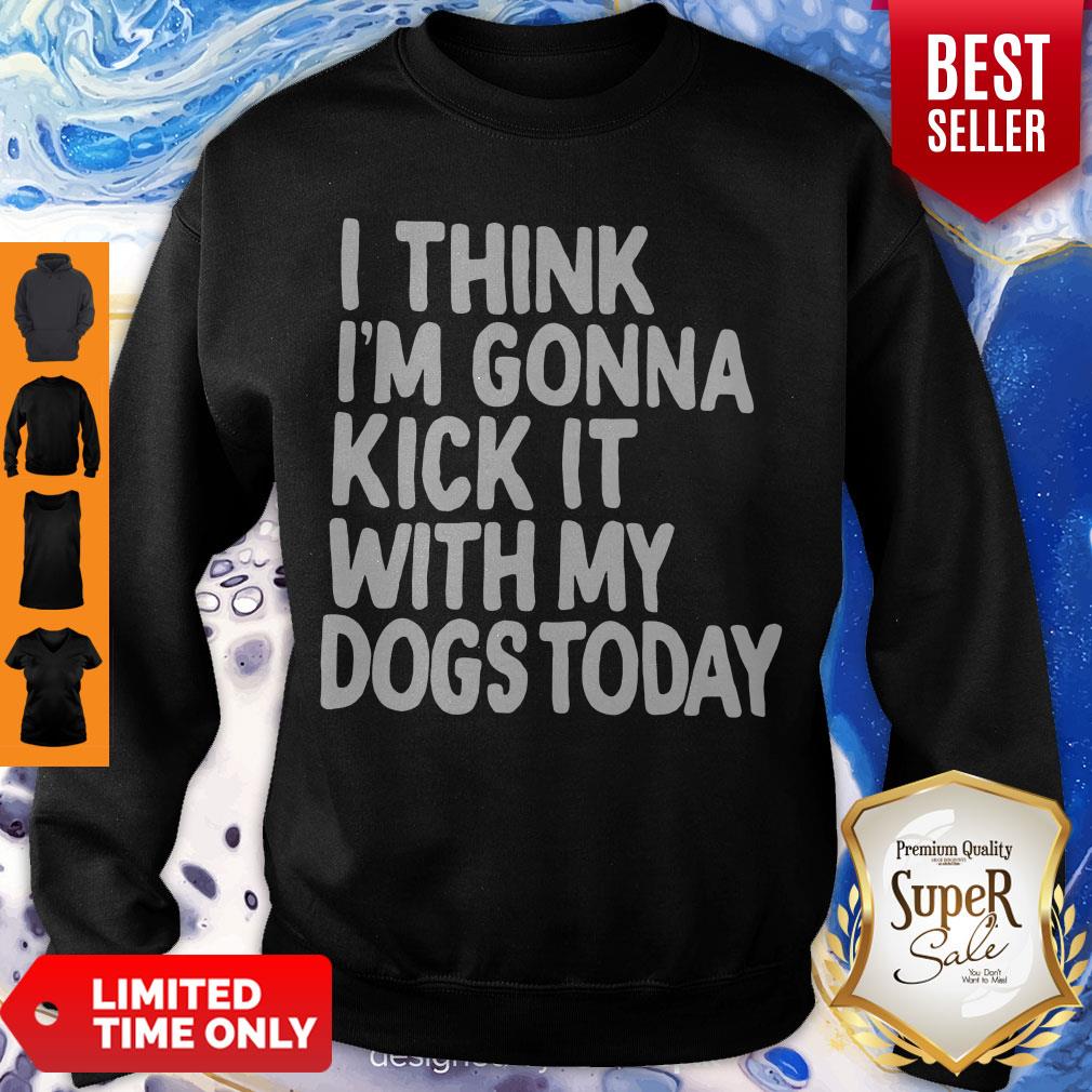 Nice I Think I'm Gonna Kick It With My Dogs Today Shirt