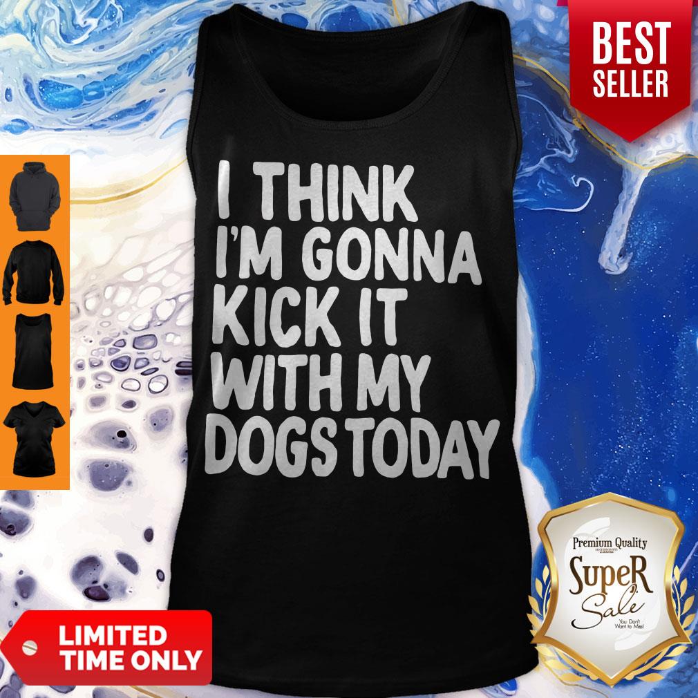 Nice I Think I'm Gonna Kick It With My Dogs Today Shirt