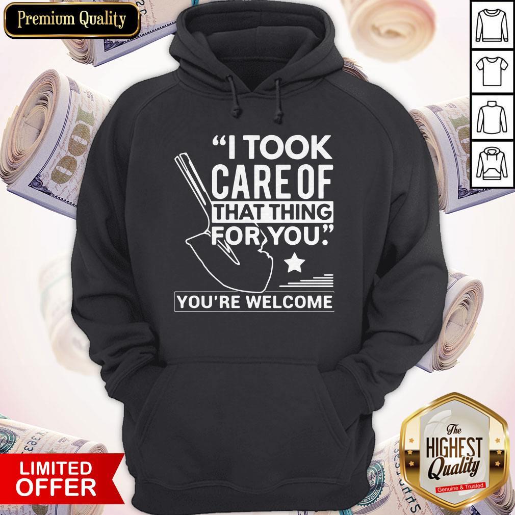 Nice I Took Care Of That Thing For You You’re Welcome Shirt