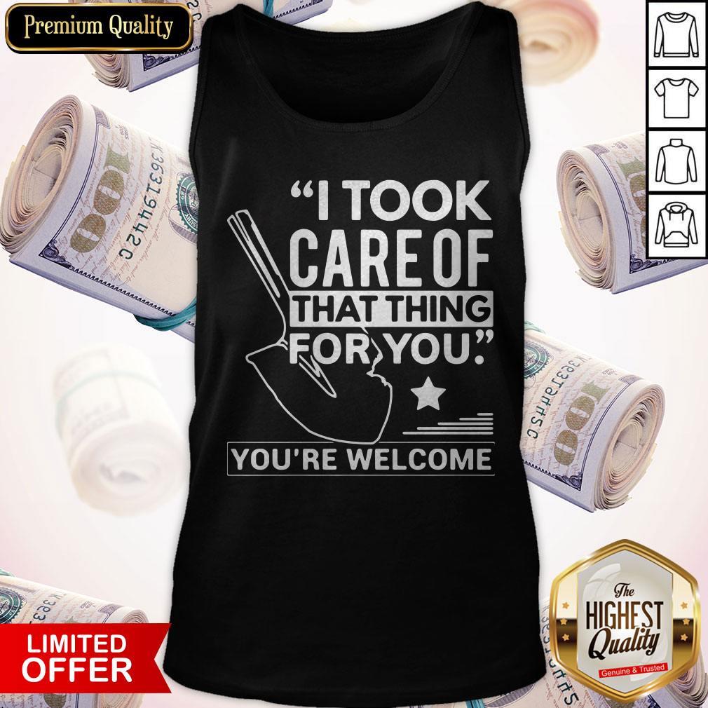 Nice I Took Care Of That Thing For You You’re Welcome Shirt