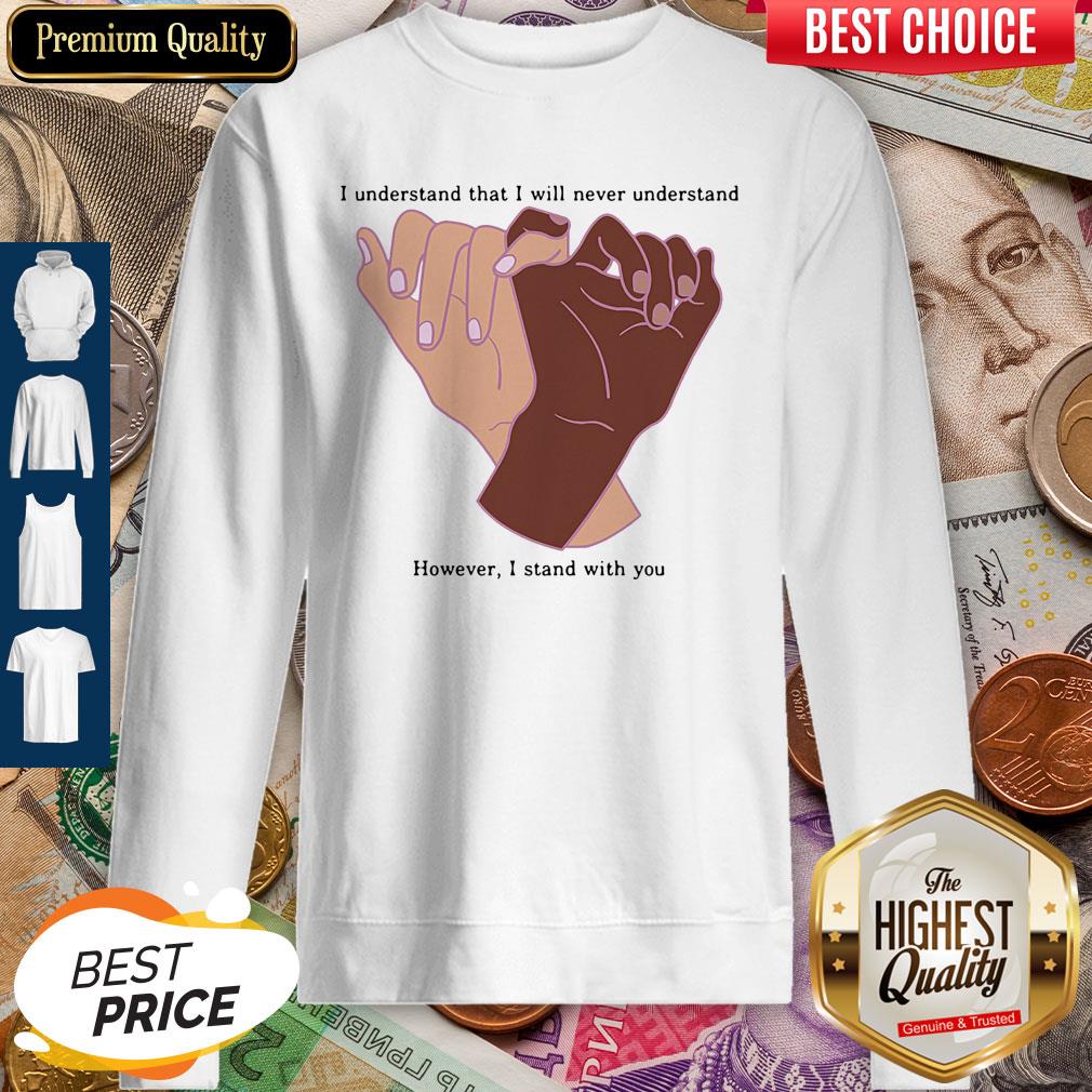Nice I Understand That I Will Never Understand However I Stand With You Shirt