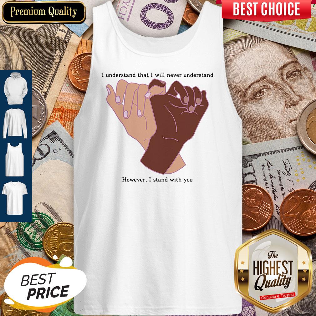 Nice I Understand That I Will Never Understand However I Stand With You Shirt