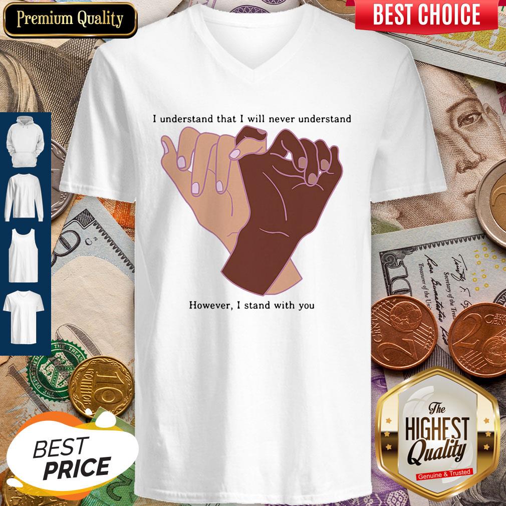 Nice I Understand That I Will Never Understand However I Stand With You Shirt