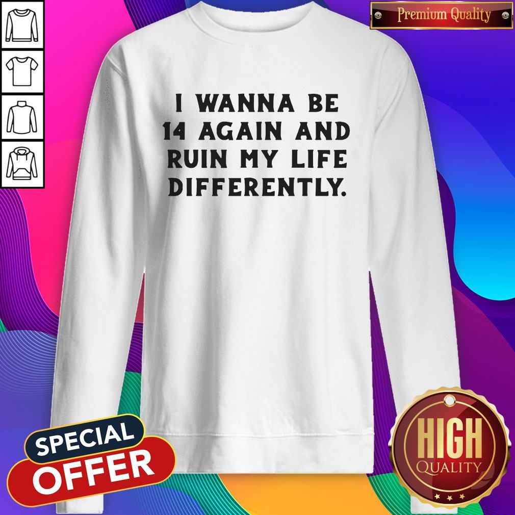 Nice I Wanna Be 14 Again And Ruin My Life Differently Shirt
