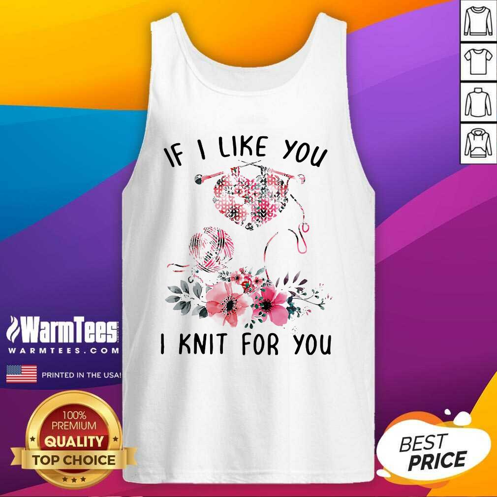 Nice If I Like You I Knit For You Shirt