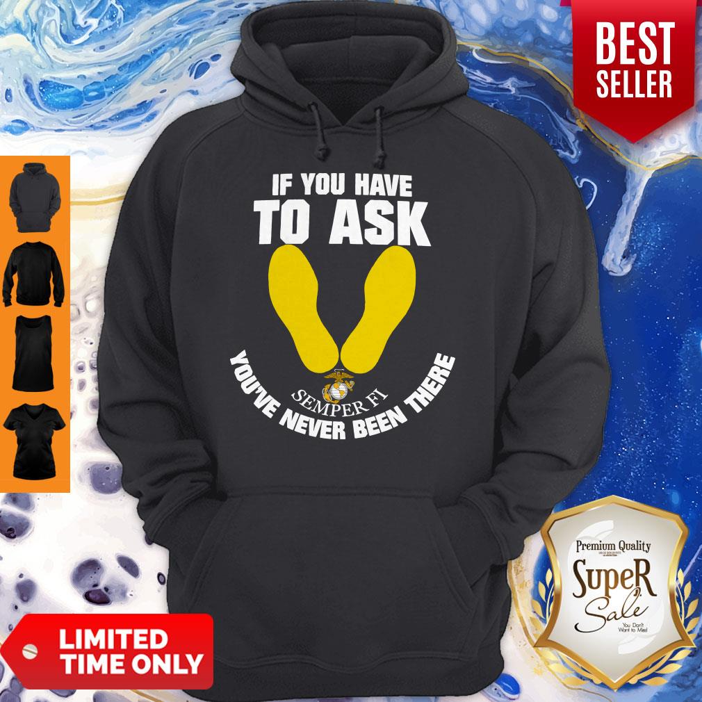 Nice If You Have To Ask Semper Fi You've Never Been There's Shirt