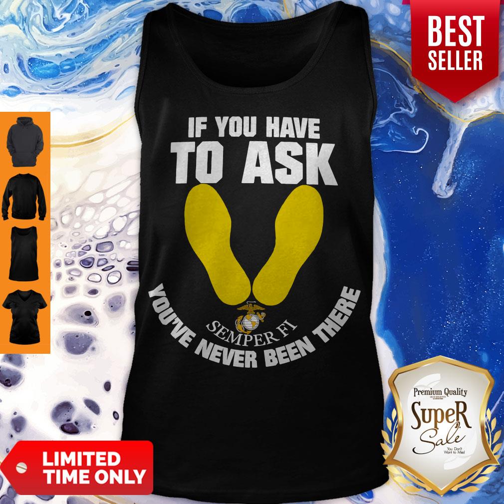 Nice If You Have To Ask Semper Fi You've Never Been There's Shirt