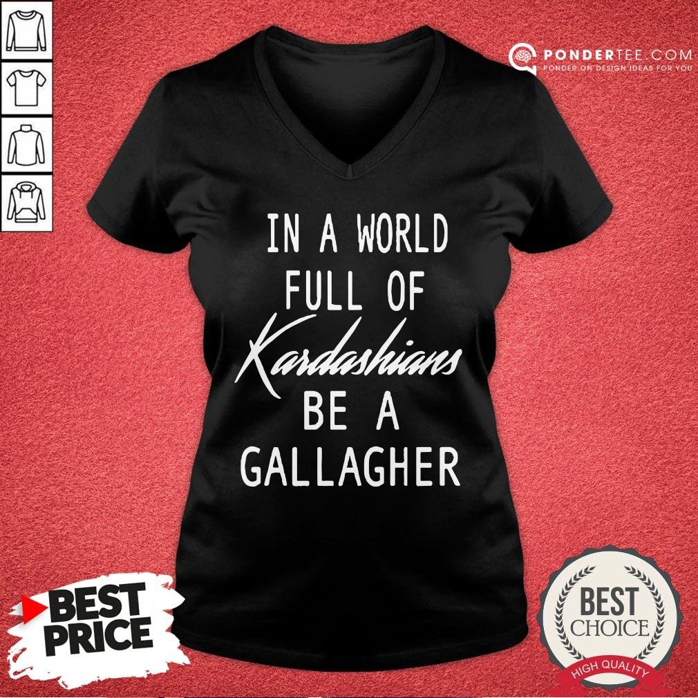 Nice In A World Full Of Kardashians Be A Gallagher Shirt