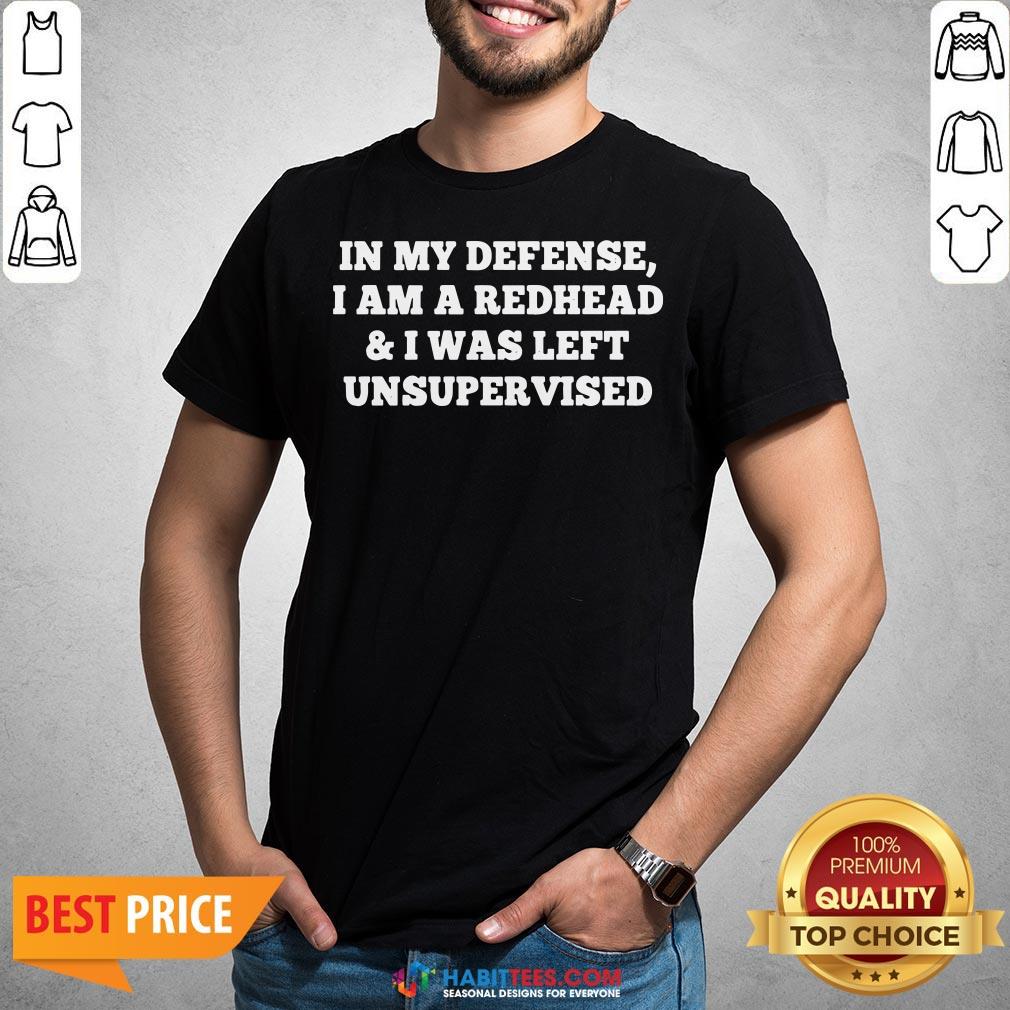Nice In My Defense I Am A Redhead And I Was Left Unsupervised Shirt