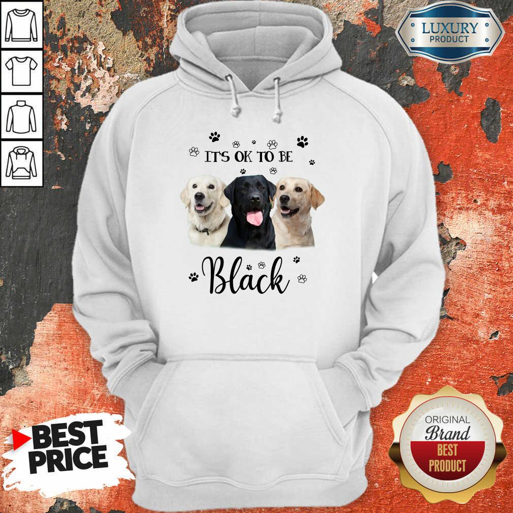 Nice Labrador Retriever Its Ok To Be Black Shirt