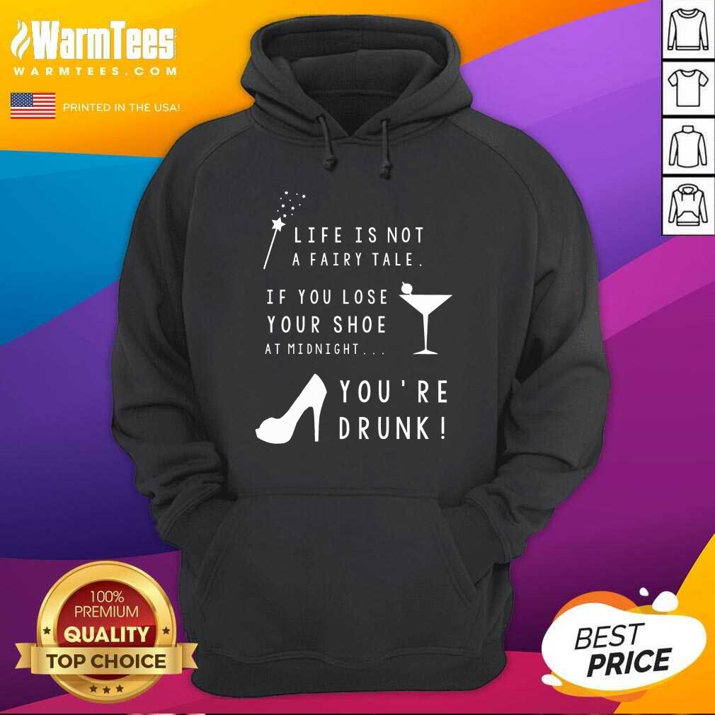 nice-life-is-not-a-fairy-tale-if-you-lose-your-shoe-at-midnight-youre-drunk-hoodie.jpg