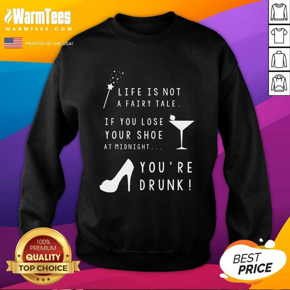 nice-life-is-not-a-fairy-tale-if-you-lose-your-shoe-at-midnight-youre-drunk-sweatshirt.jpg