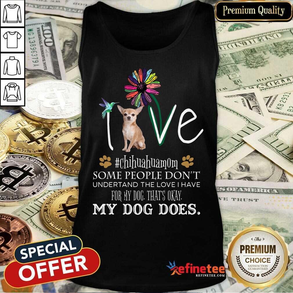 Nice Love Chihuahua Mom My Dog Does Shirt