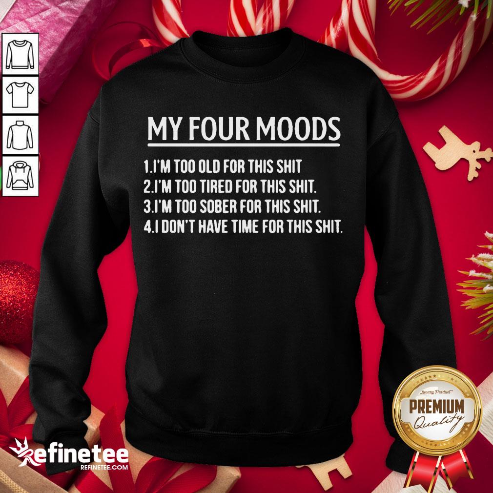 nice-my-four-moods-1-im-too-old-for-this-shit-2-im-too-tired-for-this-shit-sweatshirt.jpg