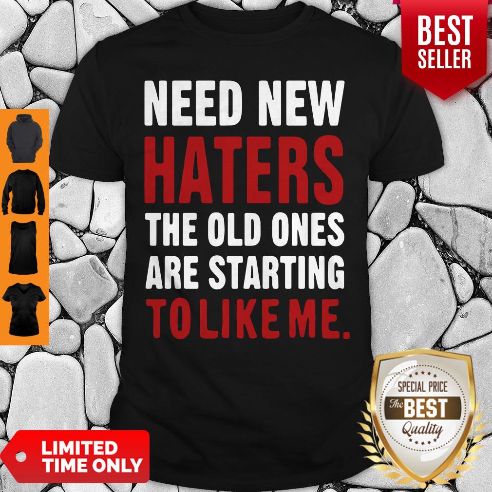 Nice Need New Haters The Old Ones Are Starting To Like Me Shirt
