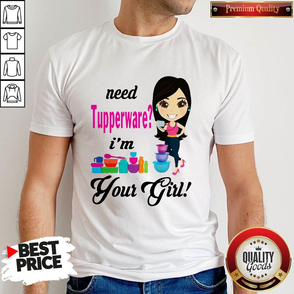 Nice Need Tupperware I’m Your Girl Shirt