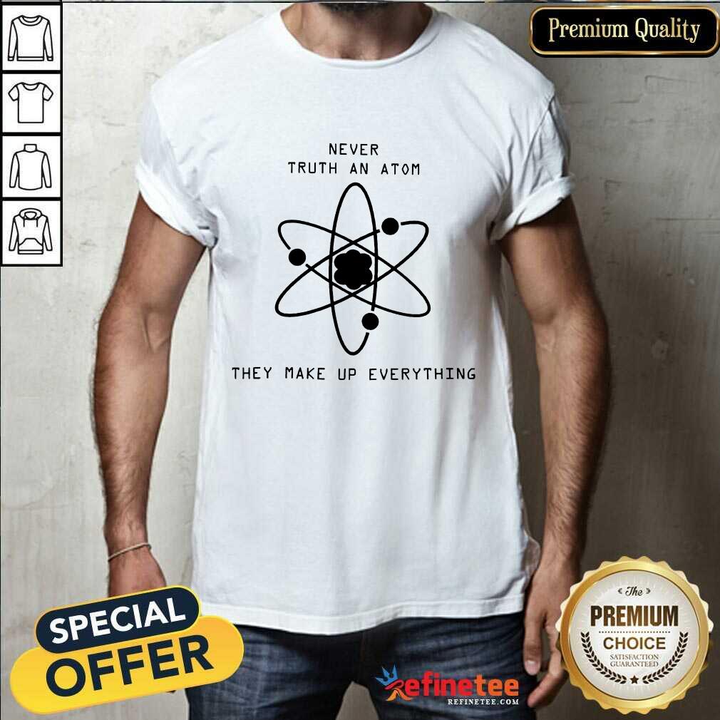 Nice Never Trust Atoms They Make Up Everything Shirt