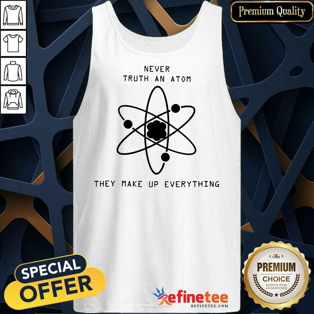 Nice Never Trust Atoms They Make Up Everything Shirt