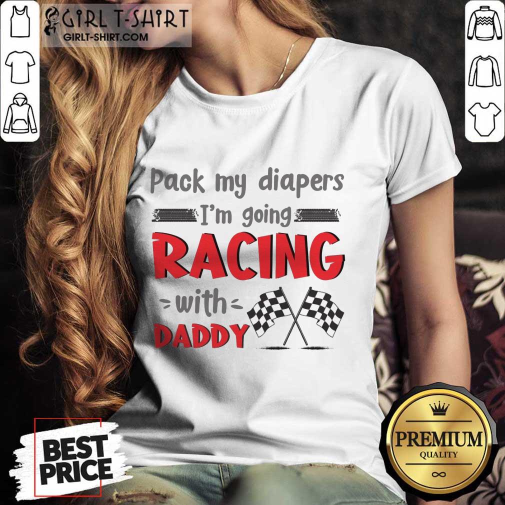 Nice Pack My Diapers Im Going Racing With Daddy Car Shirt