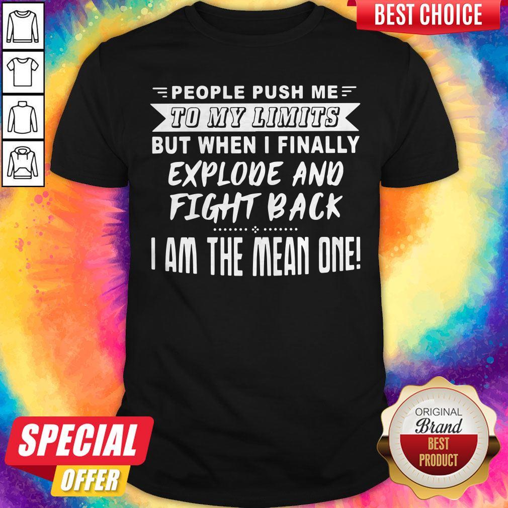 nice-people-push-me-to-my-limits-but-when-i-finally-explone-and-fight-back-i-am-the-mean-one-shirt.jpg