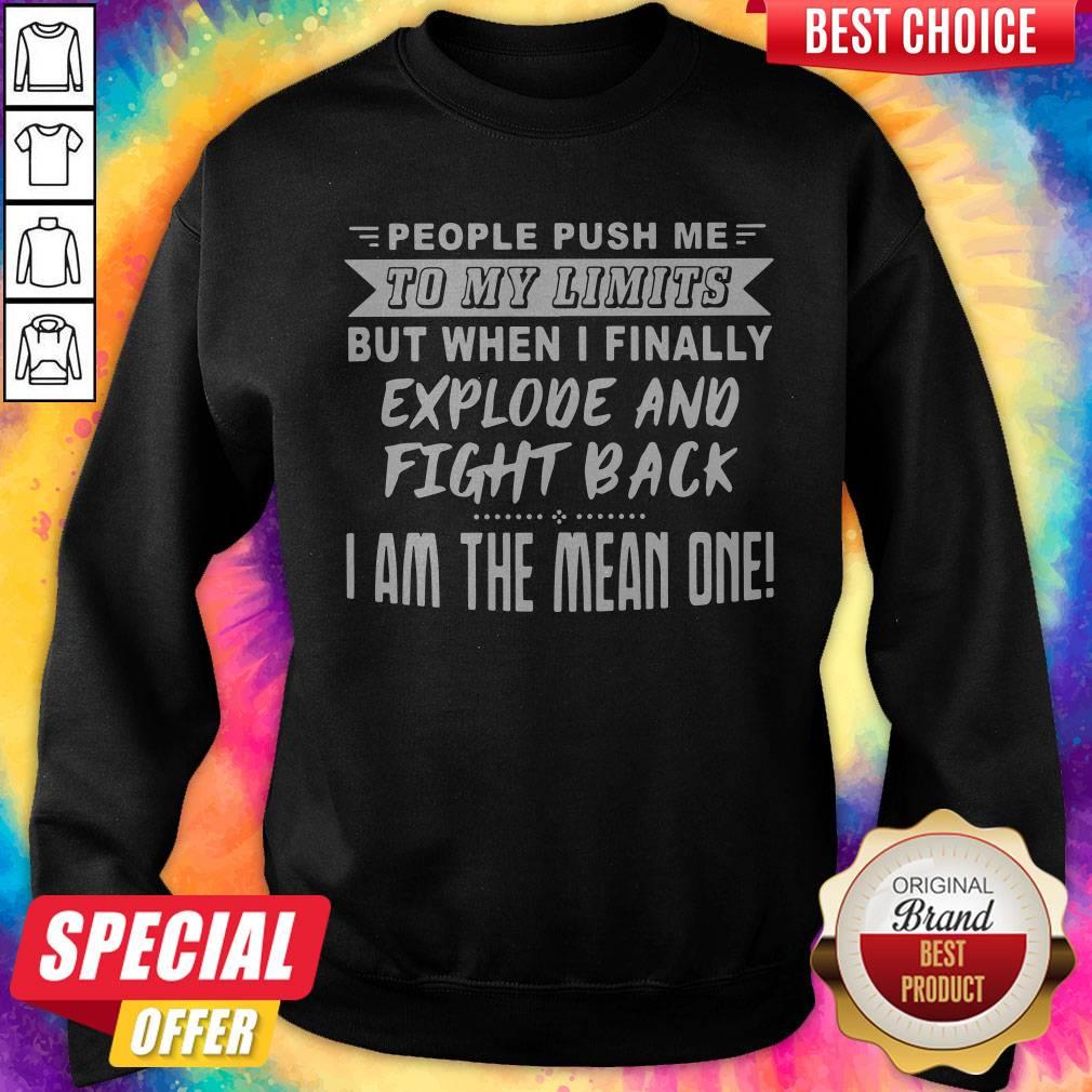nice-people-push-me-to-my-limits-but-when-i-finally-explone-and-fight-back-i-am-the-mean-one-sweatshirt.jpg