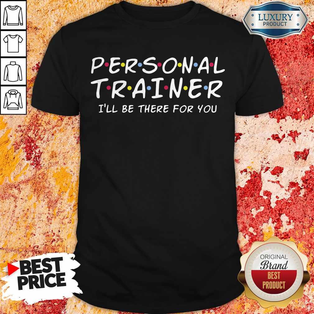 Nice Personal Trainer I’ll Be There For You Shirt