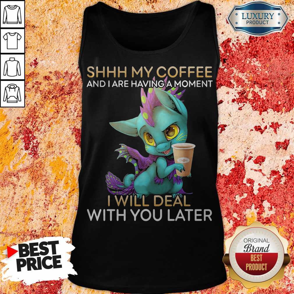 Nice Shhh My Coffee And I Are Having A Moment I Will Deal With You Later Shirt