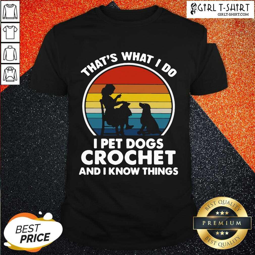 Nice Thats What I Do I Pet Dogs Crochet And I Know Things Vintage Shirt