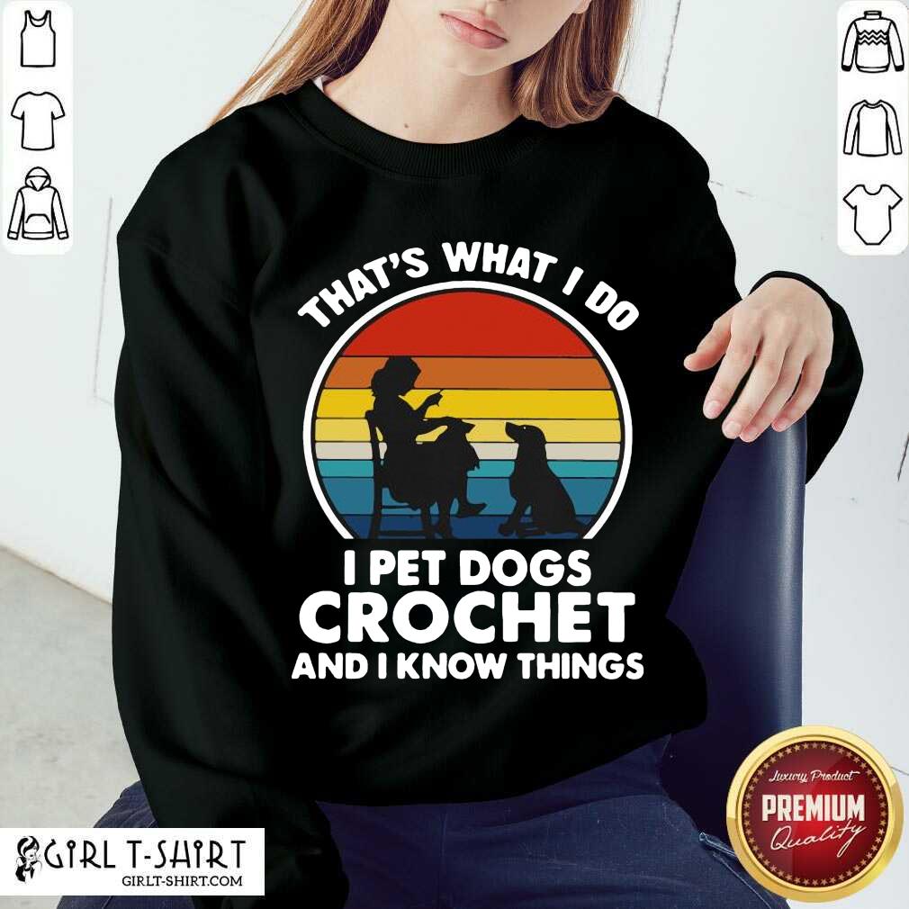 Nice Thats What I Do I Pet Dogs Crochet And I Know Things Vintage Shirt