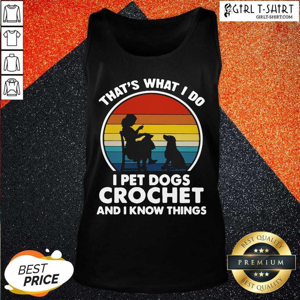 Nice Thats What I Do I Pet Dogs Crochet And I Know Things Vintage Shirt