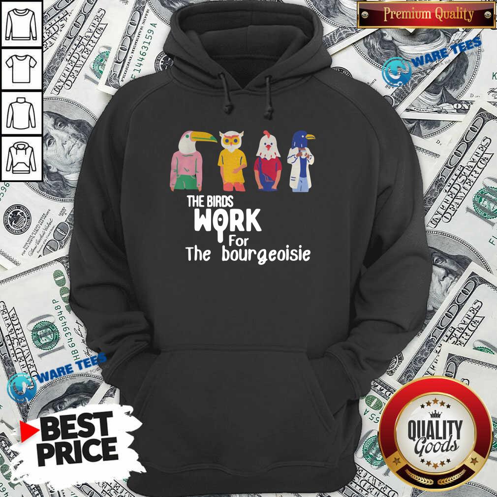 Nice The Birds Work For The Bourgeoisie Shirt
