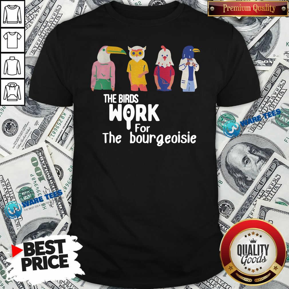 Nice The Birds Work For The Bourgeoisie Shirt