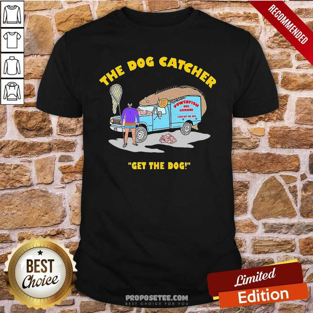 Nice The Dog Catcher Get The Dog Shirt