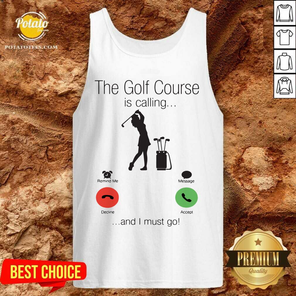 Nice The Golf Course Is Calling And I Must Go Shirt