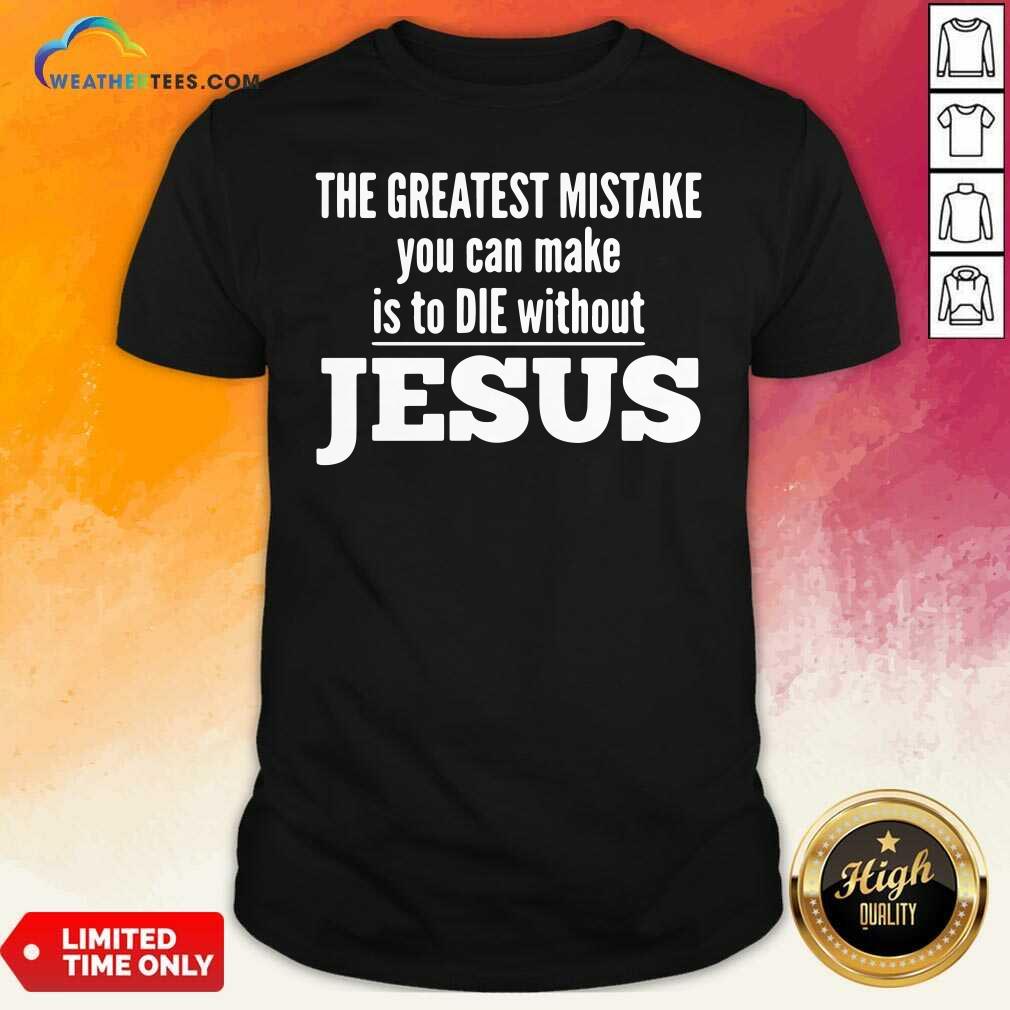 Nice The Greatest Mistake You Can Make Is To Die Without Jesus Shirt