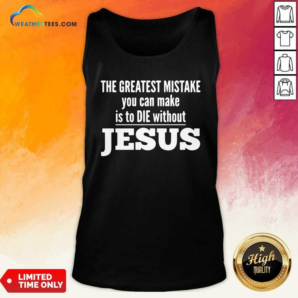 Nice The Greatest Mistake You Can Make Is To Die Without Jesus Shirt