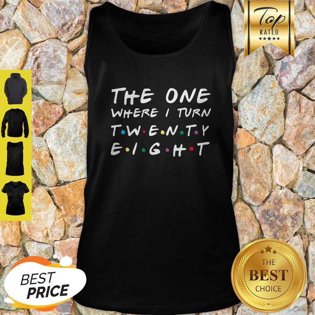 Nice The One Where I Turn Twenty Eight Shirt