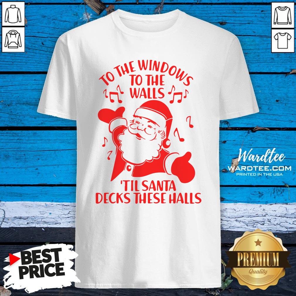 Nice To The Windows To The Walls Til Santa Decks These Halls Shirt
